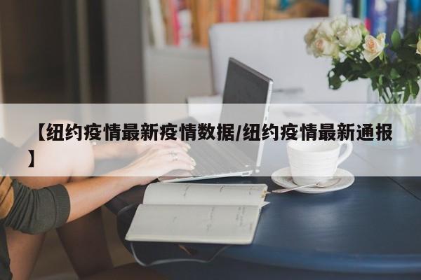 【纽约疫情最新疫情数据/纽约疫情最新通报】
