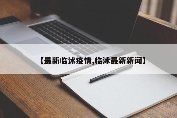 【最新临沭疫情,临沭最新新闻】