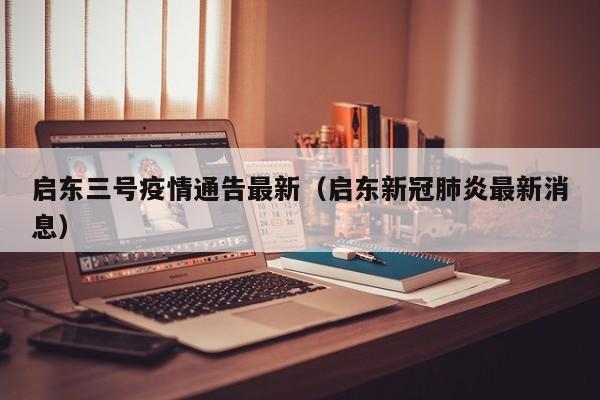 启东三号疫情通告最新(启东新冠肺炎最新消息)