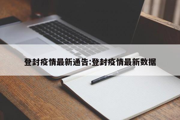 登封疫情最新通告:登封疫情最新数据