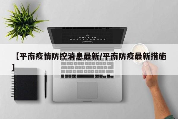 【平南疫情防控消息最新/平南防疫最新措施】