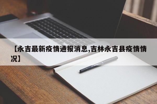 【永吉最新疫情通报消息,吉林永吉县疫情情况】