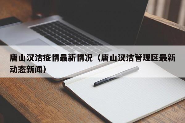 唐山汉沽疫情最新情况(唐山汉沽管理区最新动态新闻)