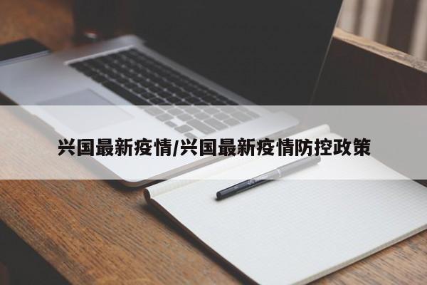 兴国最新疫情/兴国最新疫情防控政策