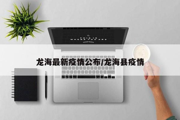 龙海最新疫情公布/龙海县疫情