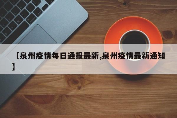 【泉州疫情每日通报最新,泉州疫情最新通知】