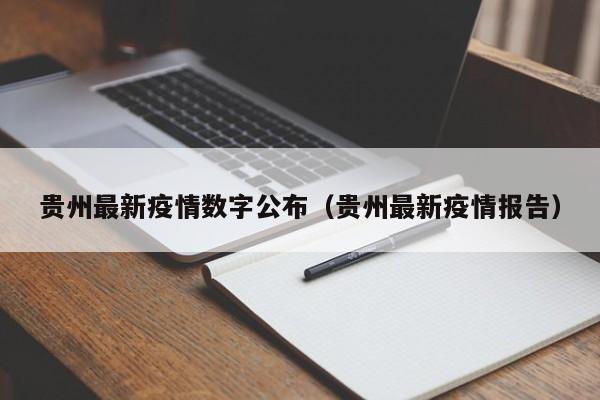 贵州最新疫情数字公布(贵州最新疫情报告)