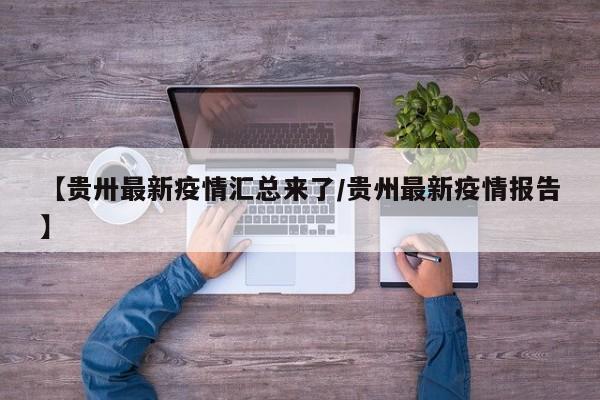 【贵卅最新疫情汇总来了/贵州最新疫情报告】