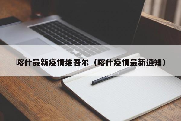 喀什最新疫情维吾尔(喀什疫情最新通知)