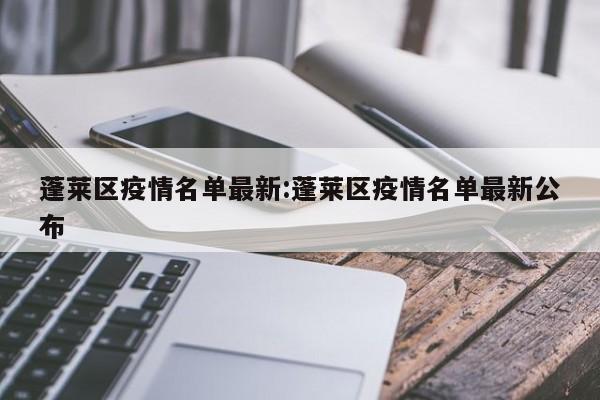 蓬莱区疫情名单最新:蓬莱区疫情名单最新公布