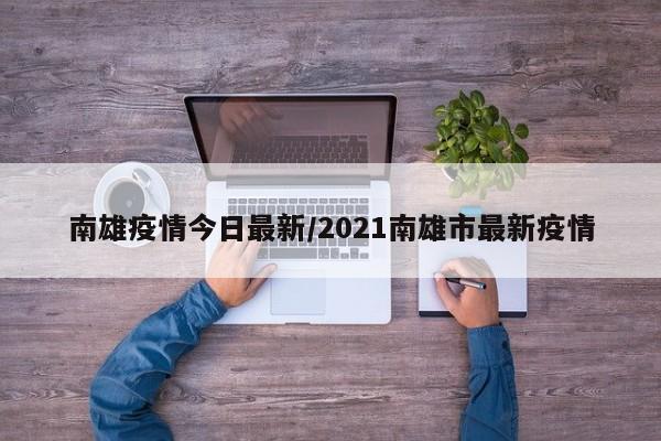 南雄疫情今日最新/2021南雄市最新疫情